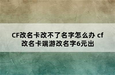 CF改名卡改不了名字怎么办 cf改名卡端游改名字6元出